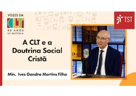 Vozes da CLT - A CLT e a Doutrina Social Cristã - Min Ives Gandra Martins Filho